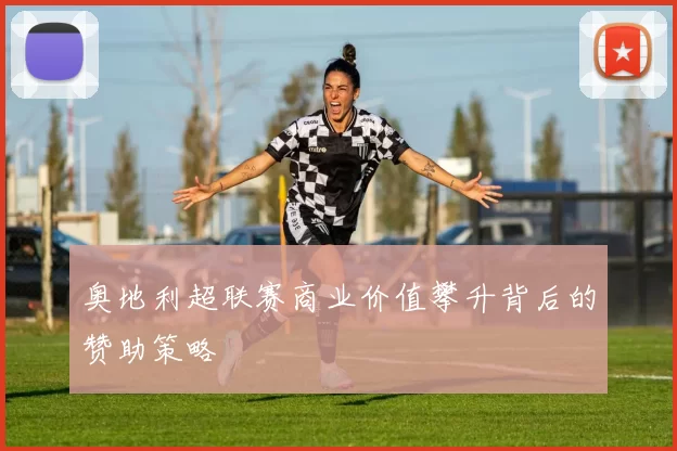奥地利超联赛商业价值攀升背后的赞助策略