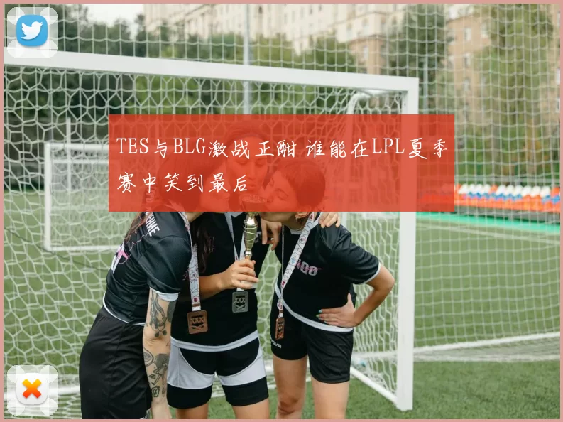TES与BLG激战正酣 谁能在LPL夏季赛中笑到最后