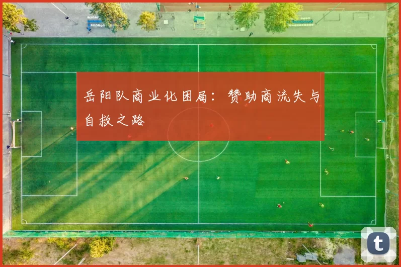 岳阳队商业化困局：赞助商流失与自救之路