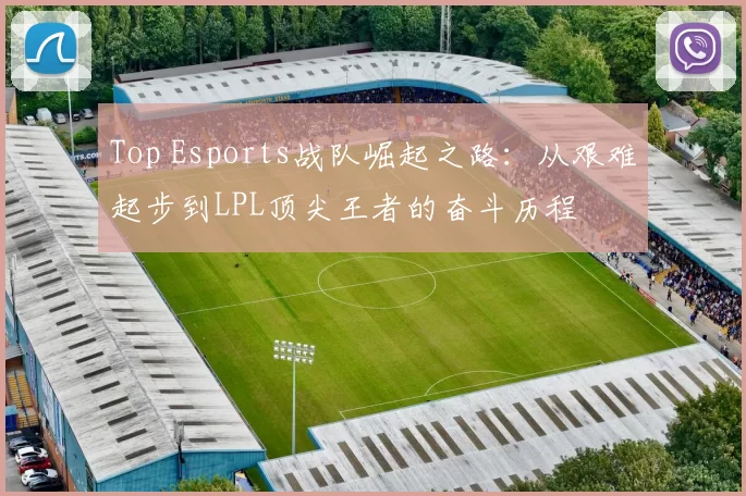 Top Esports战队崛起之路：从艰难起步到LPL顶尖王者的奋斗历程