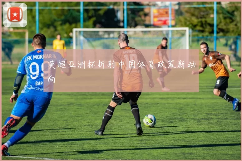 英超亚洲杯折射中国体育政策新动向