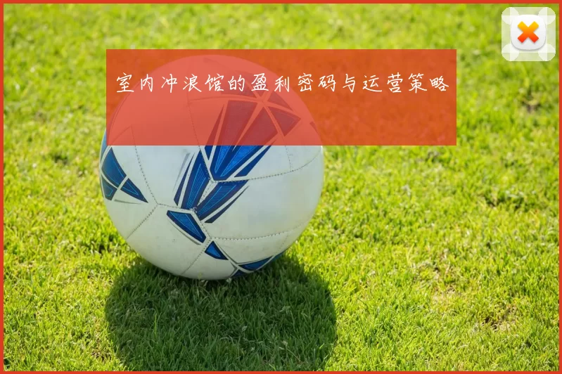 室内冲浪馆的盈利密码与运营策略