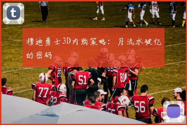 穆迪勇士3D内购策略：月流水破亿的密码