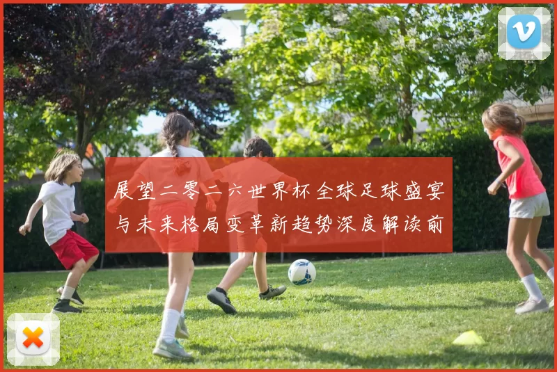 展望二零二六世界杯全球足球盛宴与未来格局变革新趋势深度解读前瞻