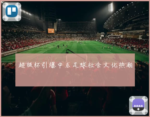 超级杯引爆中东足球社会文化热潮