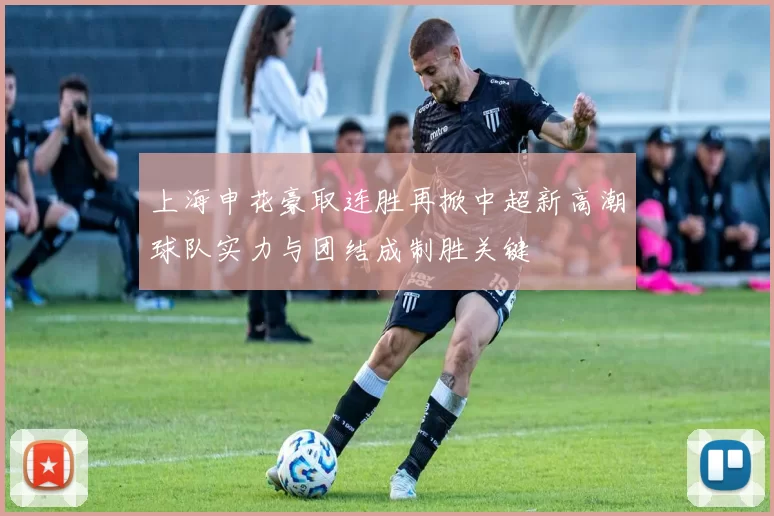 上海申花豪取连胜再掀中超新高潮球队实力与团结成制胜关键