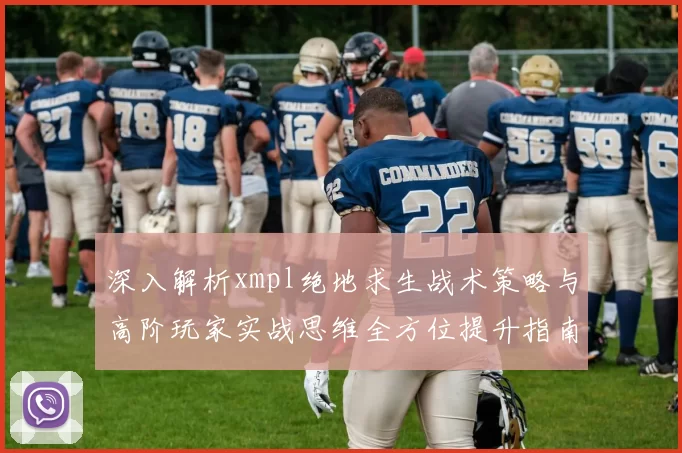 深入解析xmpl绝地求生战术策略与高阶玩家实战思维全方位提升指南