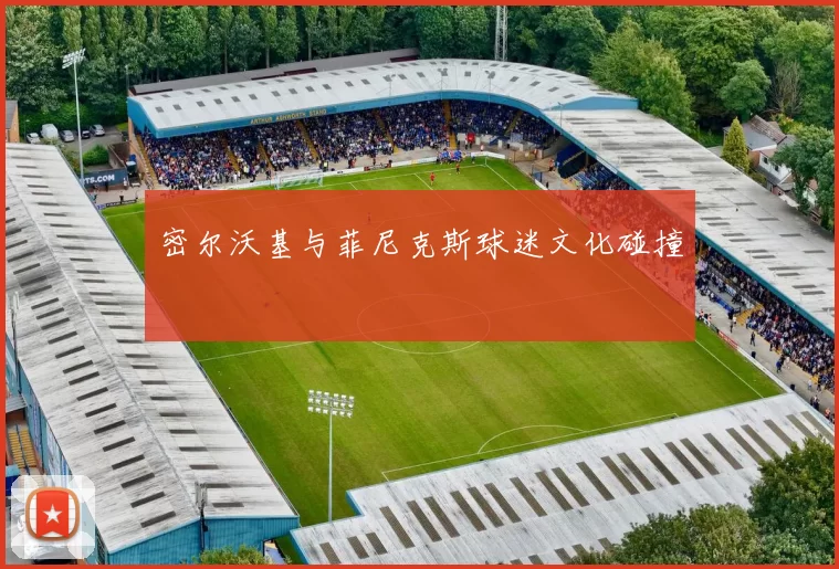 密尔沃基与菲尼克斯球迷文化碰撞