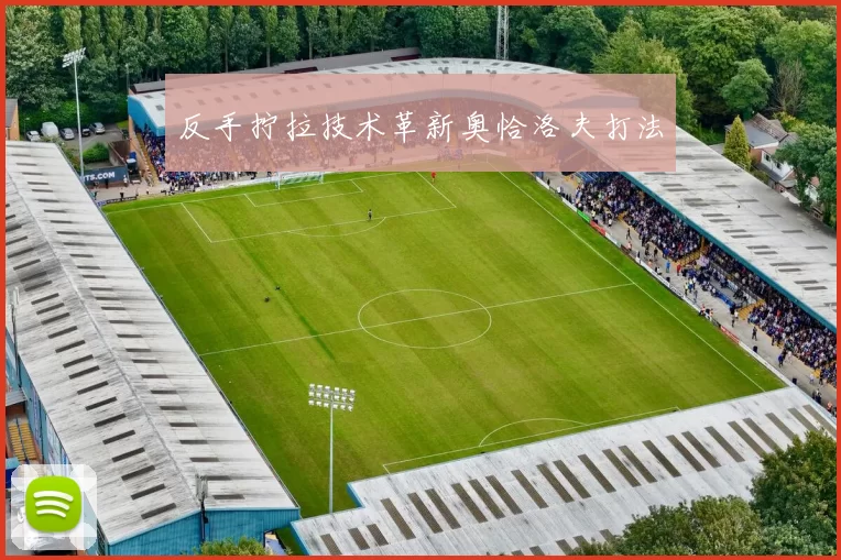 反手拧拉技术革新奥恰洛夫打法