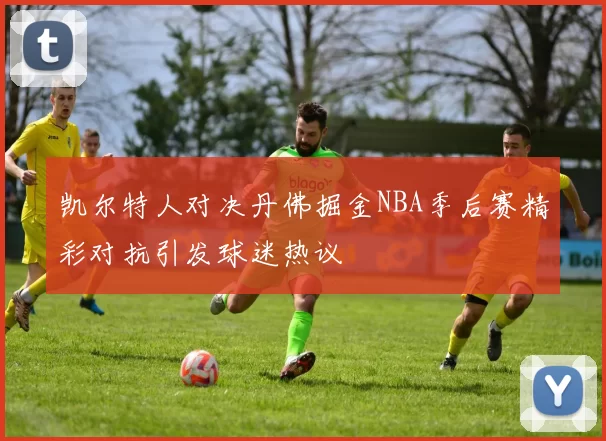 凯尔特人对决丹佛掘金NBA季后赛精彩对抗引发球迷热议