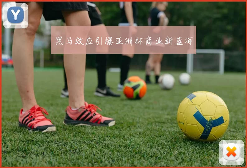 黑马效应引爆亚洲杯商业新蓝海