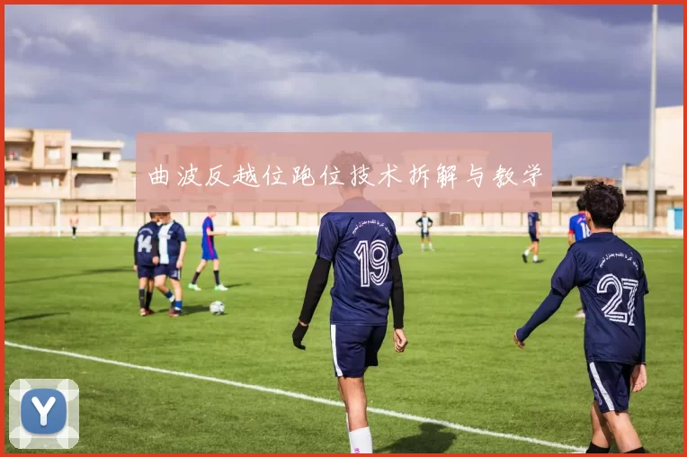 曲波反越位跑位技术拆解与教学