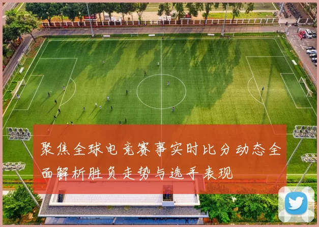 聚焦全球电竞赛事实时比分动态全面解析胜负走势与选手表现