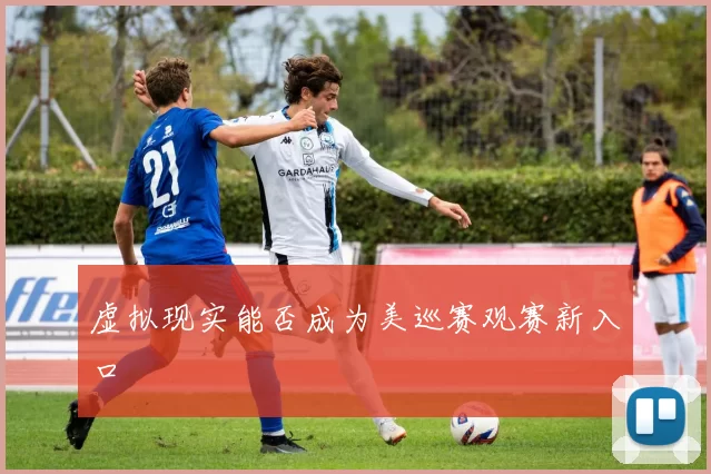 虚拟现实能否成为美巡赛观赛新入口