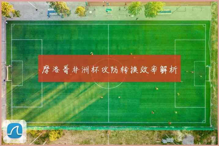 摩洛哥非洲杯攻防转换效率解析