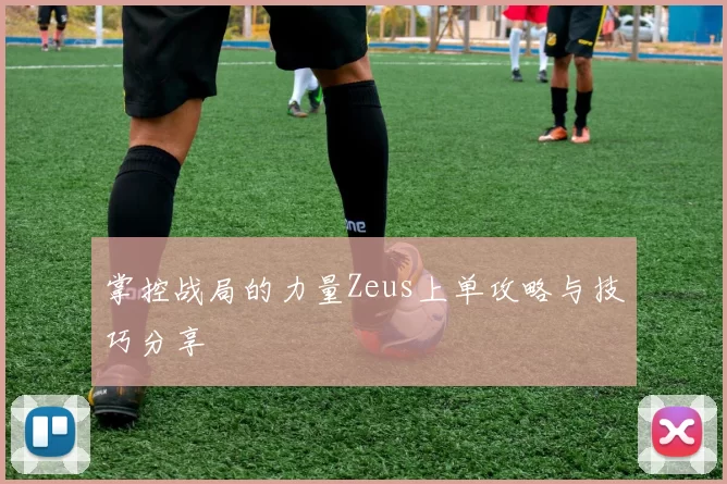 掌控战局的力量Zeus上单攻略与技巧分享