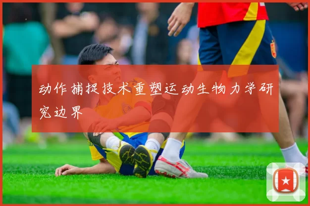 动作捕捉技术重塑运动生物力学研究边界