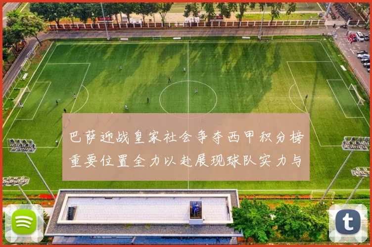 巴萨迎战皇家社会争夺西甲积分榜重要位置全力以赴展现球队实力与斗志